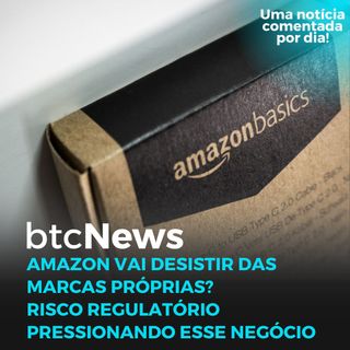 BTC News - Amazon vai desistir das marcas próprias? Risco regulatório pressionando esse negócio
