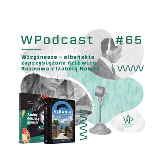 #65 Wirgninesze - albańskie zaprzysiężone dziewice. Rozmowa z Izabelą Nowek