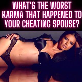 What's The Worst Karma That Happened To Your Cheating Spouse?