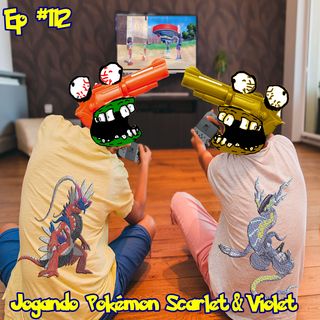 Episódio #112 - Jogando Pokémon Scarlet & Violet
