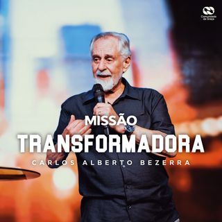 MISSÃO TRANSFORMADORA  // Pr. Carlos Alberto Bezerra