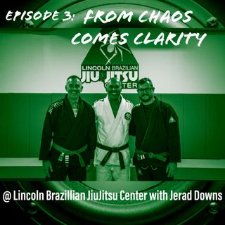 Episode 3- "From Chaos Comes Clarity" with Jerad Downs - Lincoln Brazillian JiuJitsu
