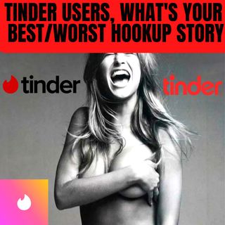 Tinder Users, What's Your Best/Worst Hookup Story - NSFW Reddit