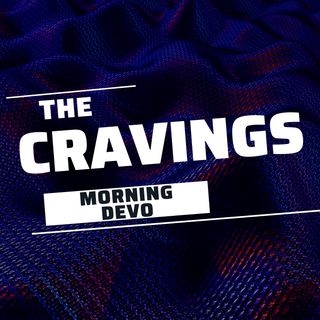 The Cravings  [Morning Devo]