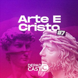 DEPADCast #07 - Arte e Cristo