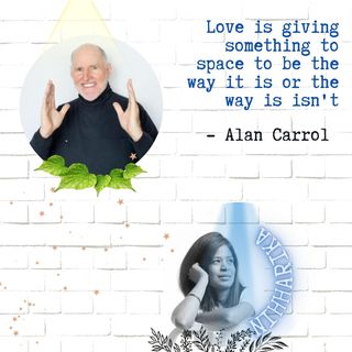 Love is giving something to space to be the way it is or the way is isn't : Alan Carroll