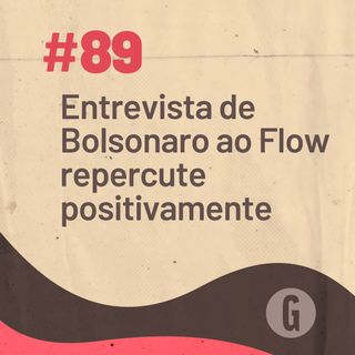 O Papo É #89: Entrevista de Bolsonaro ao Flow repercute positivamente