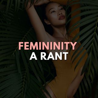 Femininity - A rant