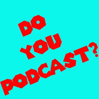 DO YOU PODCAST?