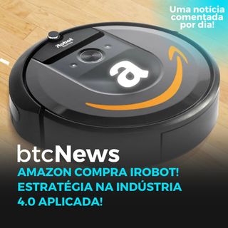 BTC News - Amazon compra iRobot! Estratégia na Indústria 4.0 aplicada!