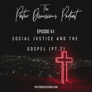 Episode 41: Social Justice and the Gospel (Part 2)