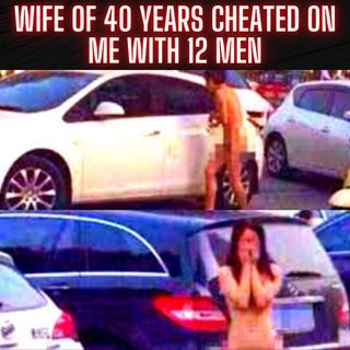 Wife of 40 years cheated on me with 12 men