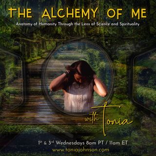 The Alchemy of ME with Tonia: Anatomy of Humanity Through the Lens of Science and Spirituality