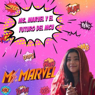EP4 Ms. Marvel y el futuro del MCU