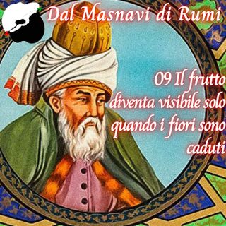 Dal Masnavi di Rumi: 09 Il frutto diventa visibile solo quando i fiori sono caduti