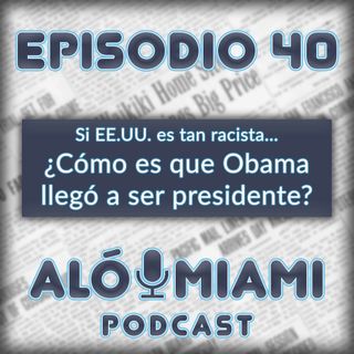 Aló Miami - Ep. 40. Siendo EE.UU. tan racista... ¿Cómo es que Obama llegó a ser presidente?