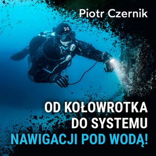 Od kołowrotka do systemu nawigacji pod wodą! - Piotr Czernik