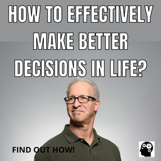 How To Effectively Make Better Decisions In Life?