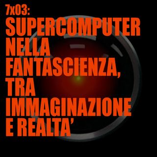 AI 7x03: SUPERCOMPUTER NELLA FANTASCIENZA, TRA IMMAGINAZIONE E REALTA'