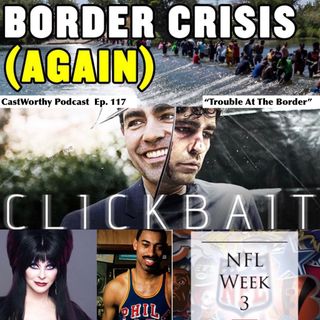 Cast Worthy Podcast Episode 117:  "Trouble at the border"