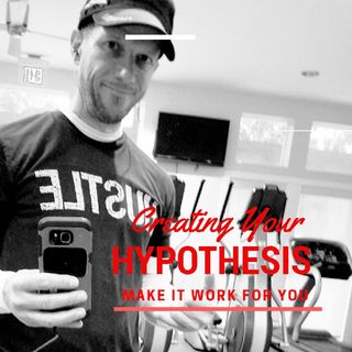 Episode 3 - Creating Your Hypothesis