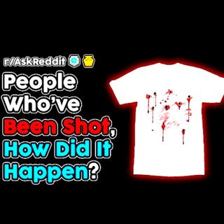 People Who've Been Shot, What Happened?