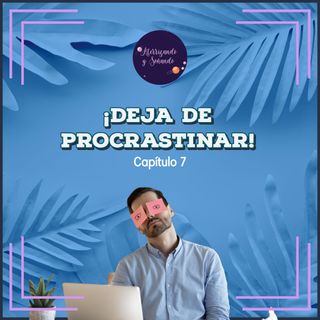 Ep 7 - Deja de Procrastinar