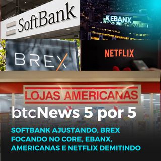 BTC News 5 por 5 - Softbank ajustando, Brex focando no core, EBANX, Americanas e Netflix demitindo