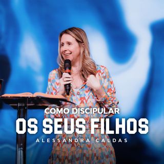 COMO DISCIPULAR OS SEUS FILHOS // Pra. Alessandra Caldas