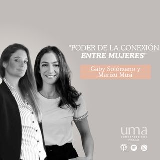 Ep. 44 “Poder de la conexión entre mujeres” con Pilar Zambrano, Gaby Solórzano y Marizu Musi