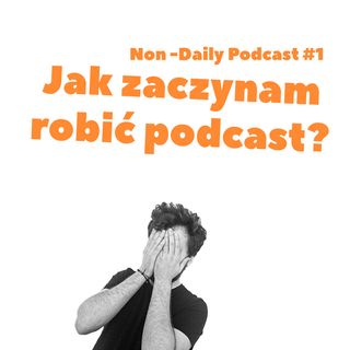 Jak zaczynam robić podcast? | Non-Daily podcast #1