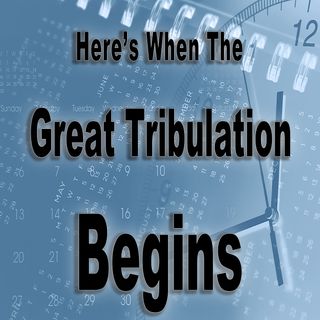 Here's When The Great Tribulation Begins