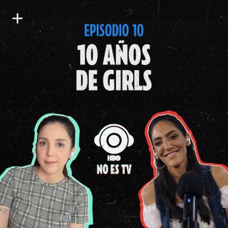 Episodio 10: 10 años de Girls