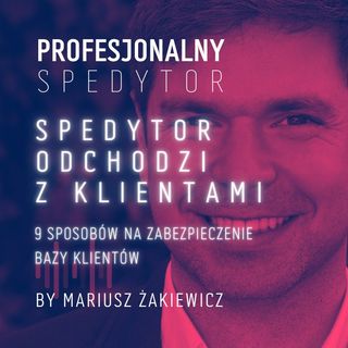 #30 - Spedytor odchodzi z klientami. 9 sposobów na zabezpieczenie bazy klientów.