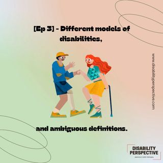 [Ep.3] - Disability Perspective - Different models of disabilities, and ambiguous definitions.