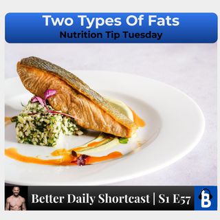 S1 E57 - Two Types of Fats!
