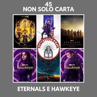 45 - Non Solo Carta - Eternals e Hawkeye