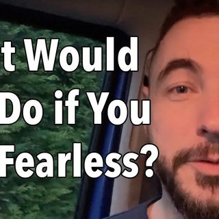 What Would You Do if You Felt Fearless?