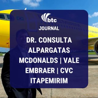 Dr. Consulta, Alpargatas, McDonalds | Vale, Embraer, CVC e Itapemirim | BTC Journal 23/12/21
