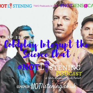 Ep.229 - Coldplay interrupt Science chat! | #NOTlistening