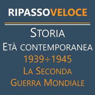 Storia Età Contemporanea - 1939÷1945 - La Seconda Guerra Mondiale