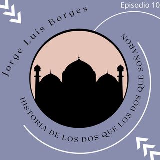 Episodio 10 - Historia de los dos que soñaron De Jorge Luis Borges