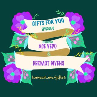 Gifts For You Ep. 6 Featuring Ace Vedo and Dermot Givens