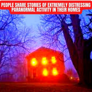 People Share Stories of Extremely Distressing Paranormal Activity in their Homes