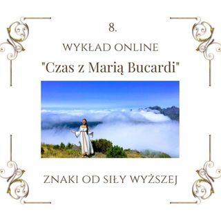 Wykład "Czas z Marią Bucardi" nr 8. Jak zauważyć i zrozumieć znaki od Siły Wyższej. Jak znaleźć swój własny rytm i równowagę.