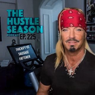 The Hustle Season Podcast: Ep. 225 Thickify Vs Sausage Fattener