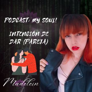 EP117 Intención de dar (pareja) Podcast: My Soul!