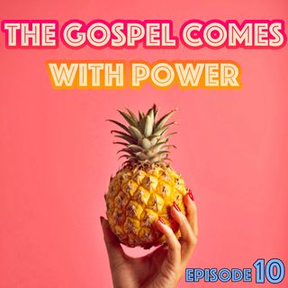 Episode 10 - The Gospel Comes With Power