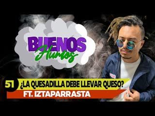 BUENOS HUMOS   FT. IZTAPARRASTA   ¿LA QUESADILLA DEBE LLEVAR QUESO