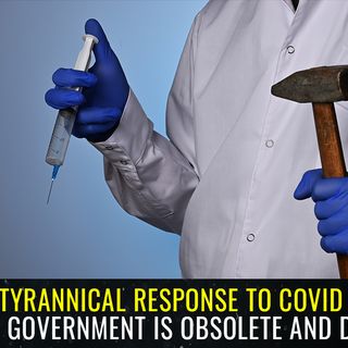 Tyrannical response to covid proves all government is OBSOLETE and DANGEROUS